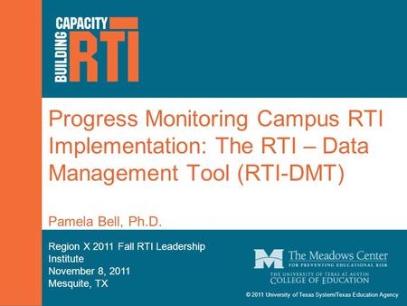 © 2011 University of Texas System/Texas Education Agency Progress Monitoring Campus RTI Implementation: The RTI – Data Management Tool (RTI-DMT) Pamela.