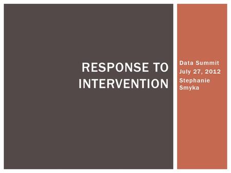 Data Summit July 27, 2012 Stephanie Smyka RESPONSE TO INTERVENTION.