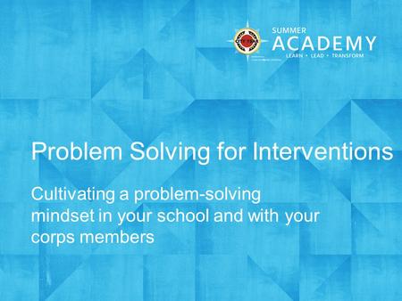 Problem Solving for Interventions Cultivating a problem-solving mindset in your school and with your corps members.