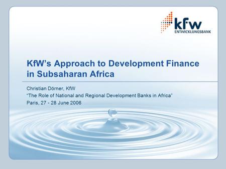 KfW’s Approach to Development Finance in Subsaharan Africa Christian Dörner, KfW “The Role of National and Regional Development Banks in Africa” Paris,