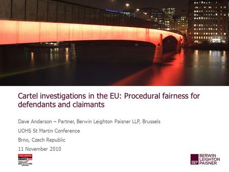 Cartel investigations in the EU: Procedural fairness for defendants and claimants Dave Anderson – Partner, Berwin Leighton Paisner LLP, Brussels UOHS St.