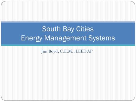 Jim Boyd, C.E.M., LEED AP South Bay Cities Energy Management Systems.