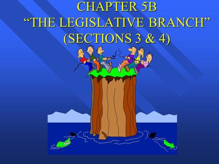 CHAPTER 5B “THE LEGISLATIVE BRANCH” (SECTIONS 3 & 4)