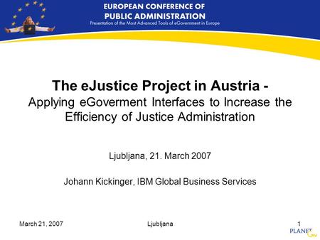 March 21, 2007Ljubljana1 The eJustice Project in Austria - Applying eGoverment Interfaces to Increase the Efficiency of Justice Administration Ljubljana,