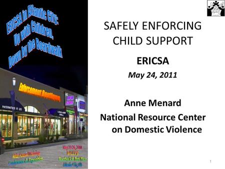 SAFELY ENFORCING CHILD SUPPORT ERICSA May 24, 2011 Anne Menard National Resource Center on Domestic Violence 1.