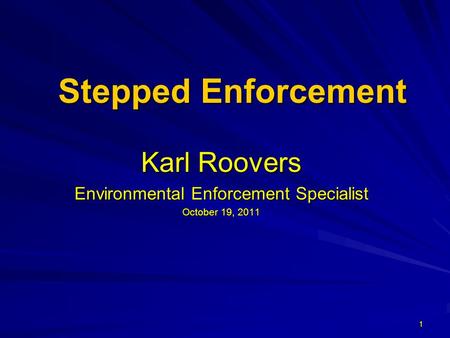 1 Stepped Enforcement Karl Roovers Environmental Enforcement Specialist October 19, 2011.