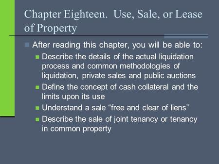 Chapter Eighteen. Use, Sale, or Lease of Property After reading this chapter, you will be able to: Describe the details of the actual liquidation process.