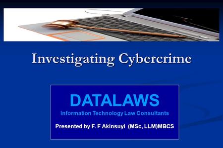 Investigating Cybercrime DATALAWS Information Technology Law Consultants Presented by F. F Akinsuyi (MSc, LLM)MBCS.