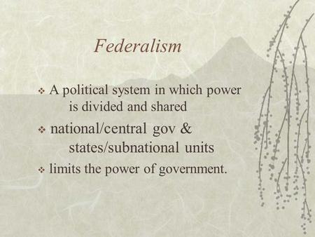 Federalism  A political system in which power is divided and shared  national/central gov & states/subnational units  limits the power of government.