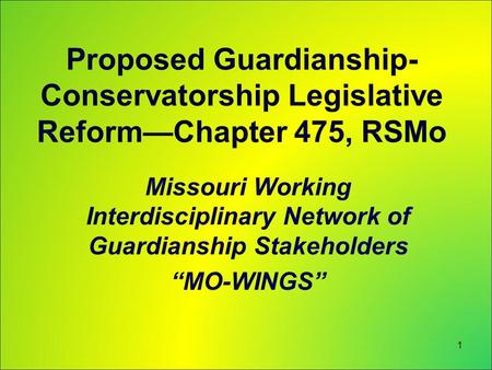 Proposed Guardianship- Conservatorship Legislative Reform—Chapter 475, RSMo Missouri Working Interdisciplinary Network of Guardianship Stakeholders “MO-WINGS”