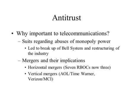 Antitrust Why important to telecommunications? –Suits regarding abuses of monopoly power Led to break up of Bell System and restructuring of the industry.