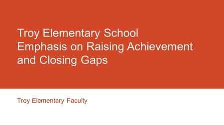 Troy Elementary School Emphasis on Raising Achievement and Closing Gaps Troy Elementary Faculty.