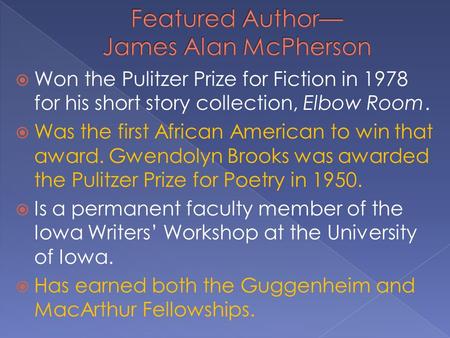  Won the Pulitzer Prize for Fiction in 1978 for his short story collection, Elbow Room.  Was the first African American to win that award. Gwendolyn.