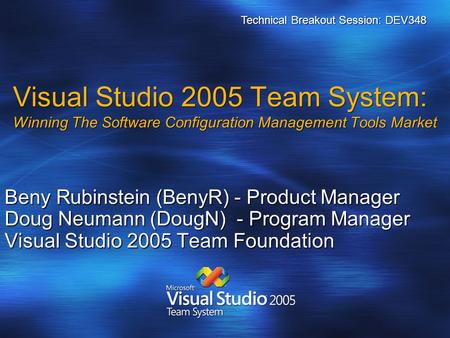 Visual Studio 2005 Team System: Winning The Software Configuration Management Tools Market Beny Rubinstein (BenyR) - Product Manager Doug Neumann (DougN)