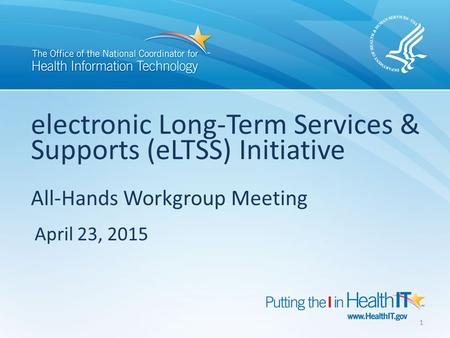 Electronic Long-Term Services & Supports (eLTSS) Initiative All-Hands Workgroup Meeting April 23, 2015 1.