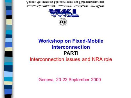 Workshop on Fixed-Mobile Interconnection PARTI Interconnection issues and NRA role Geneva, 20-22 September 2000.