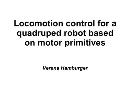 Locomotion control for a quadruped robot based on motor primitives Verena Hamburger.