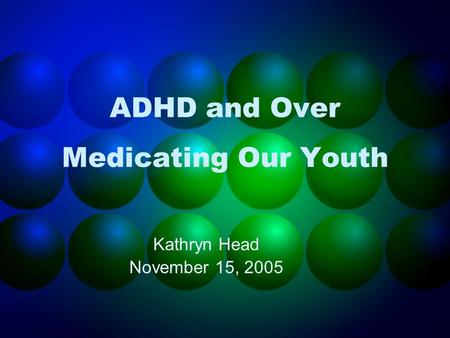 ADHD and Over Medicating Our Youth Kathryn Head November 15, 2005.