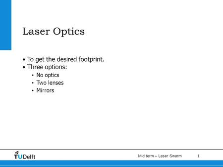 1 Mid term – Laser Swarm Laser Optics To get the desired footprint. Three options: No optics Two lenses Mirrors.