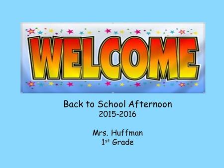 Back to School Afternoon 2015-2016 Mrs. Huffman 1 st Grade.