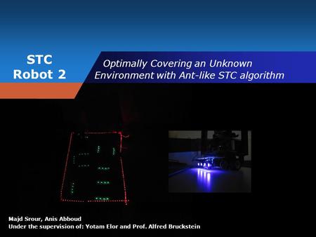 STC Robot 2 Majd Srour, Anis Abboud Under the supervision of: Yotam Elor and Prof. Alfred Bruckstein Optimally Covering an Unknown Environment with Ant-like.