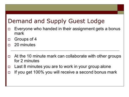 Demand and Supply Guest Lodge  Everyone who handed in their assignment gets a bonus mark  Groups of 4  20 minutes  At the 10 minute mark can collaborate.