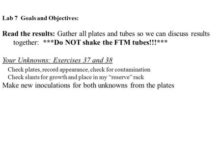 Lab 7 Goals and Objectives: Read the results: Gather all plates and tubes so we can discuss results together: ***Do NOT shake the FTM tubes!!!*** Your.