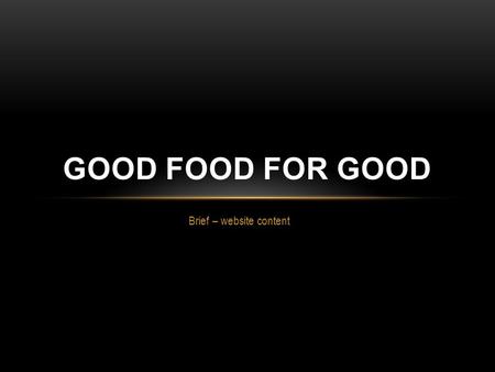 Brief – website content GOOD FOOD FOR GOOD. PAGES Our Story What is gffg Why - Belief/Purpose and Values Who – prashant Richa Our PRODUCTS Categories.