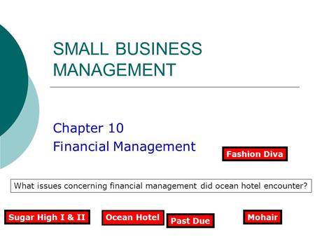 SMALL BUSINESS MANAGEMENT Chapter 10 Financial Management Ocean Hotel What issues concerning financial management did ocean hotel encounter? Sugar High.