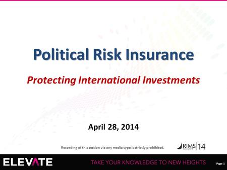 Page 1 Recording of this session via any media type is strictly prohibited. Page 1 Political Risk Insurance Protecting International Investments April.