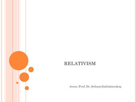 RELATIVISM Assoc. Prof. Dr. Şehnaz Şahinkarakaş. E THICAL R ELATIVISM Ethical Relativism: no universal/valid standards or rules can be used to guide or.