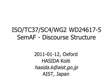 ISO/TC37/SC4/WG2 WD24617-5 SemAF - Discourse Structure 2011-01-12, Oxford HASIDA Koiti AIST, Japan.