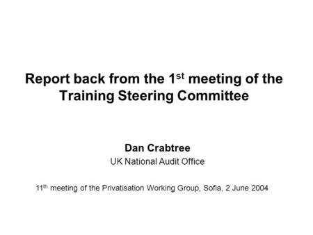 Report back from the 1 st meeting of the Training Steering Committee Dan Crabtree UK National Audit Office 11 th meeting of the Privatisation Working Group,