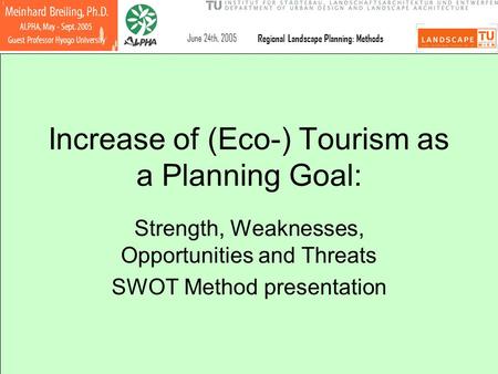 June 24th, 2005 Regional Landscape Planning: Methods Increase of (Eco-) Tourism as a Planning Goal: Strength, Weaknesses, Opportunities and Threats SWOT.