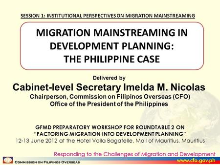 MIGRATION MAINSTREAMING IN DEVELOPMENT PLANNING: THE PHILIPPINE CASE Delivered by Cabinet-level Secretary Imelda M. Nicolas Chairperson, Commission on.