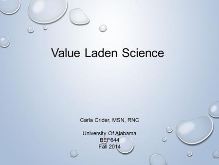 Carla Crider, MSN, RNC University Of Alabama BEF644 Fall 2014 Value Laden Science.