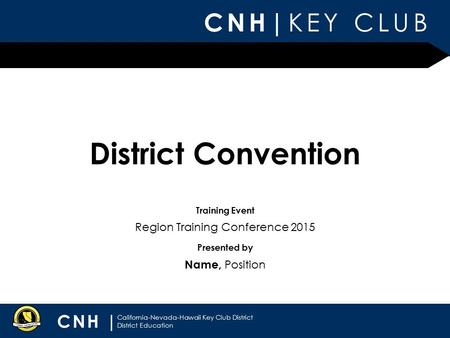 Presented by Training Event CNH| KEY CLUB CNH | California-Nevada-Hawaii Key Club District District Education District Convention Name, Position Region.