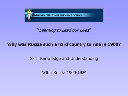 “Learning to Lead our Lives” Why was Russia such a hard country to rule in 1900? Skill: Knowledge and Understanding NGfL: Russia 1900-1924.