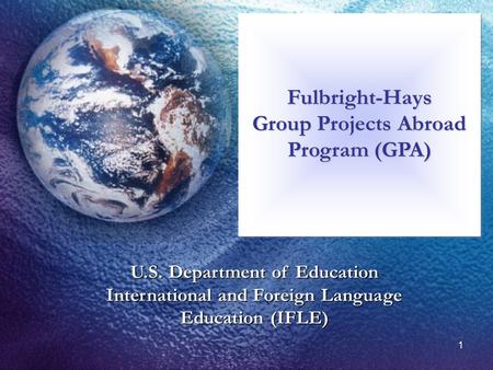 1 U.S. Department of Education International and Foreign Language Education (IFLE) Fulbright-Hays Group Projects Abroad Program (GPA) Fulbright-Hays.