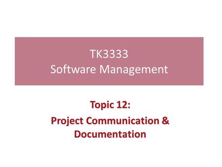 TK3333 Software Management Topic 12: Project Communication & Documentation.