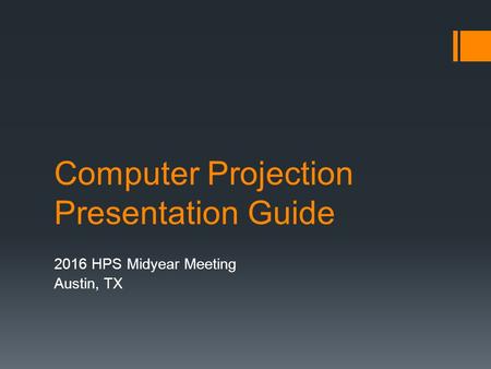 Computer Projection Presentation Guide 2016 HPS Midyear Meeting Austin, TX.