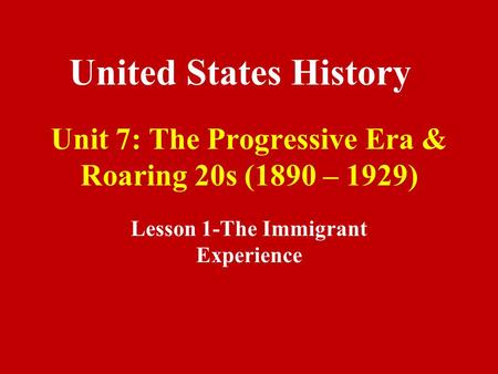 Unit 7: The Progressive Era & Roaring 20s (1890 – 1929) Lesson 1-The Immigrant Experience United States History.