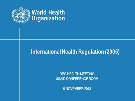 DPG HEALTH MEETING USAID CONFERENCE ROOM 6 NOVEMBER 2013 International Health Regulation (2005)