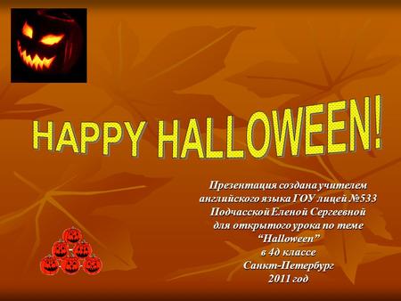 HAPPY HALLOWEEN! Презентация создана учителем английского языка ГОУ лицей №533 Подчасской Еленой Сергеевной для открытого урока по теме “Halloween” в 4д.