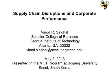 1 Supply Chain Disruptions and Corporate Performance Vinod R. Singhal Scheller College of Business Georgia Institute of Technology Atlanta, GA, 30332