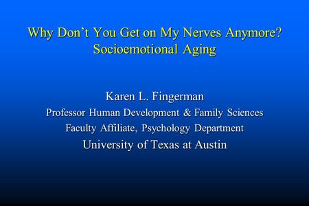 Why Don’t You Get on My Nerves Anymore? Socioemotional Aging Karen L. Fingerman Professor Human Development & Family Sciences Faculty Affiliate, Psychology.