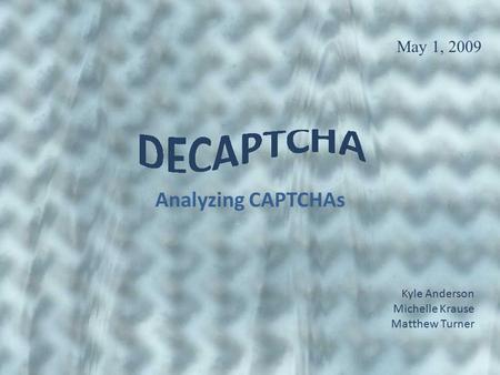 Analyzing CAPTCHAs May 1, 2009 Kyle Anderson Michelle Krause Matthew Turner.