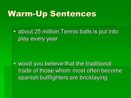 Warm-Up Sentences  about 25 million Tennis balls is put into play every year  wood you believe that the traditional trade of those whom most often become.