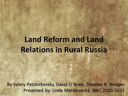 Land Reform and Land Relations in Rural Russia By Valery Patsiorkovsky, David O´Brien, Stephen K. Wergen Presented by: Linda Mankovecká, IBAC 2010/2011.