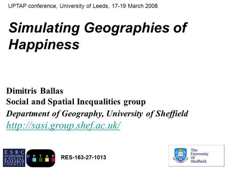 Simulating Geographies of Happiness Dimitris Ballas Social and Spatial Inequalities group Department of Geography, University of Sheffield